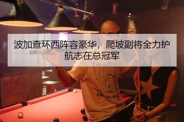 波加查环西阵容豪华，爬坡副将全力护航志在总冠军