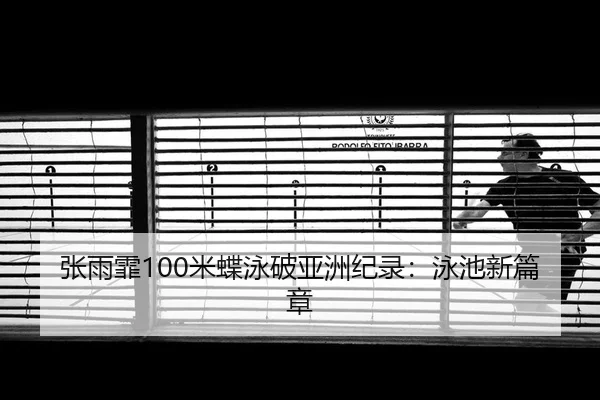 张雨霏100米蝶泳破亚洲纪录：泳池新篇章